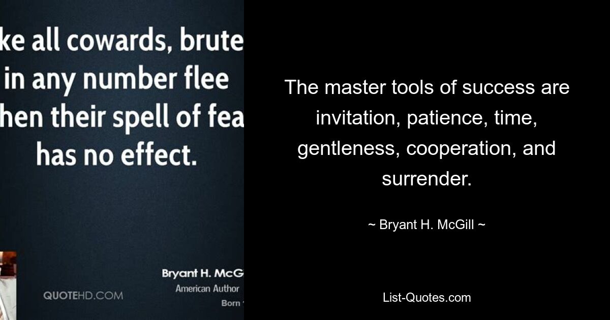 The master tools of success are invitation, patience, time, gentleness, cooperation, and surrender. — © Bryant H. McGill