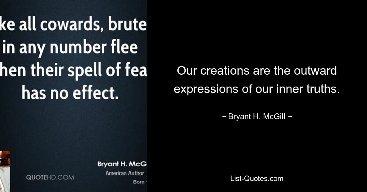 Our creations are the outward expressions of our inner truths. — © Bryant H. McGill