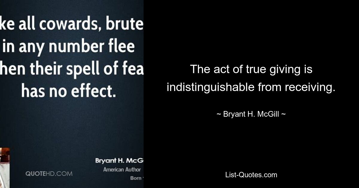 The act of true giving is indistinguishable from receiving. — © Bryant H. McGill