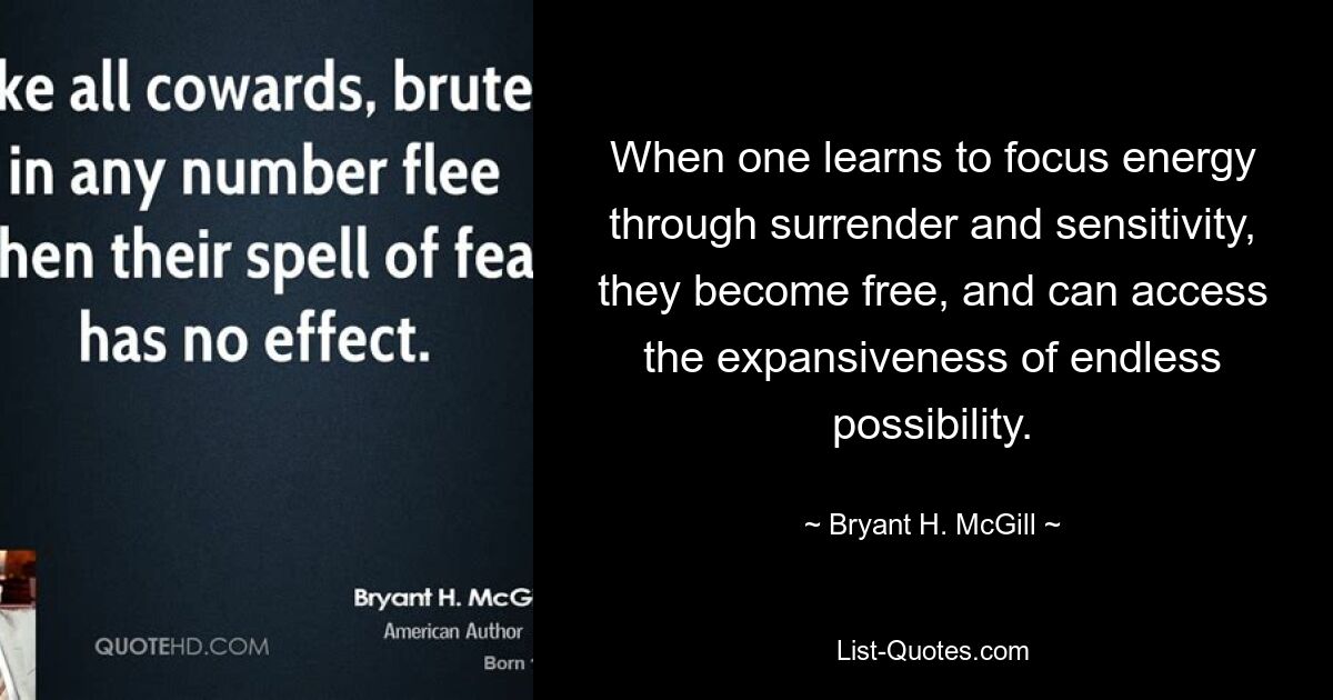 When one learns to focus energy through surrender and sensitivity, they become free, and can access the expansiveness of endless possibility. — © Bryant H. McGill