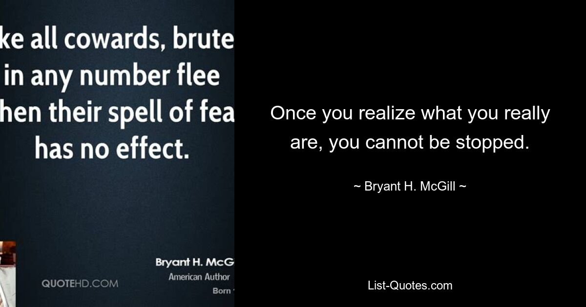 Once you realize what you really are, you cannot be stopped. — © Bryant H. McGill