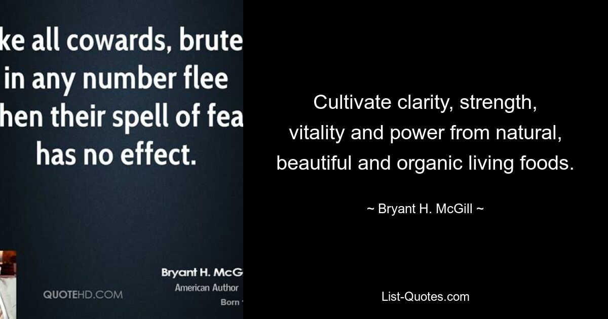 Cultivate clarity, strength, vitality and power from natural, beautiful and organic living foods. — © Bryant H. McGill