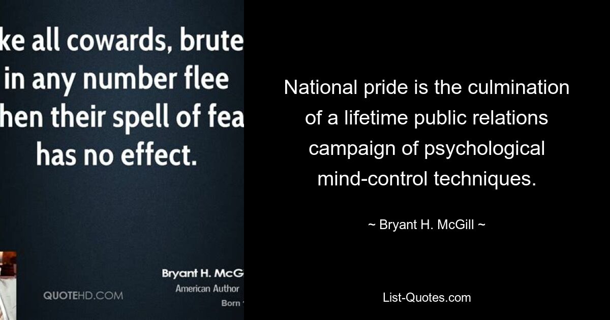 National pride is the culmination of a lifetime public relations campaign of psychological mind-control techniques. — © Bryant H. McGill