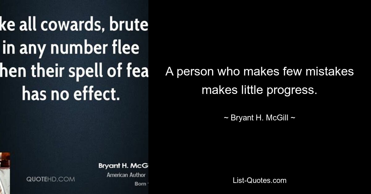 A person who makes few mistakes makes little progress. — © Bryant H. McGill