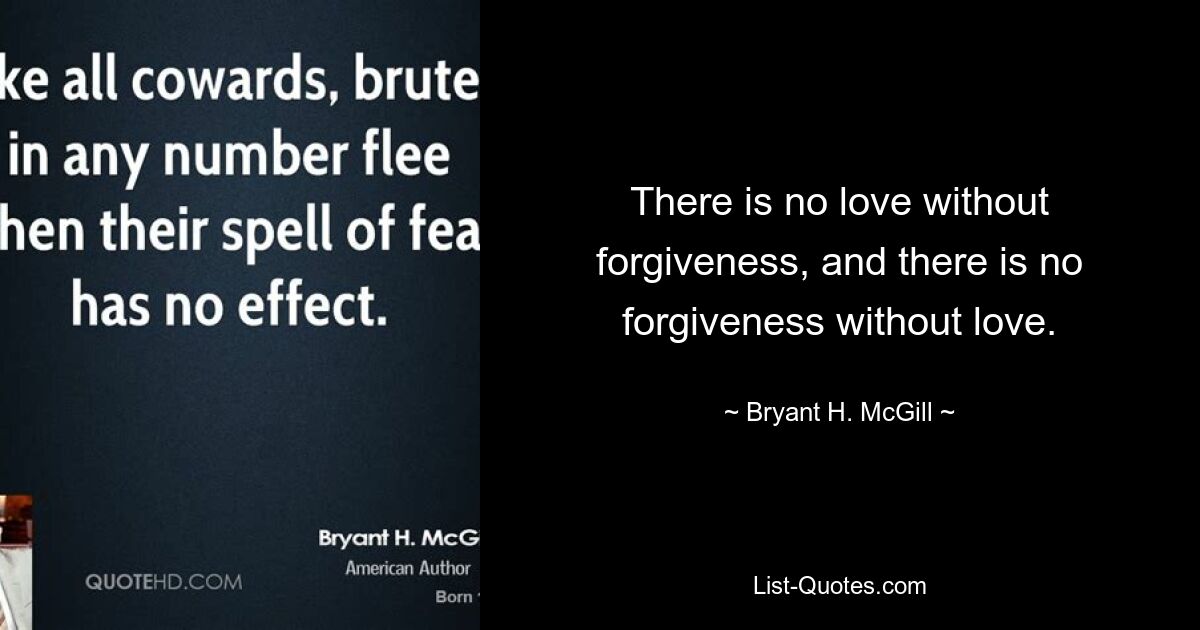 There is no love without forgiveness, and there is no forgiveness without love. — © Bryant H. McGill