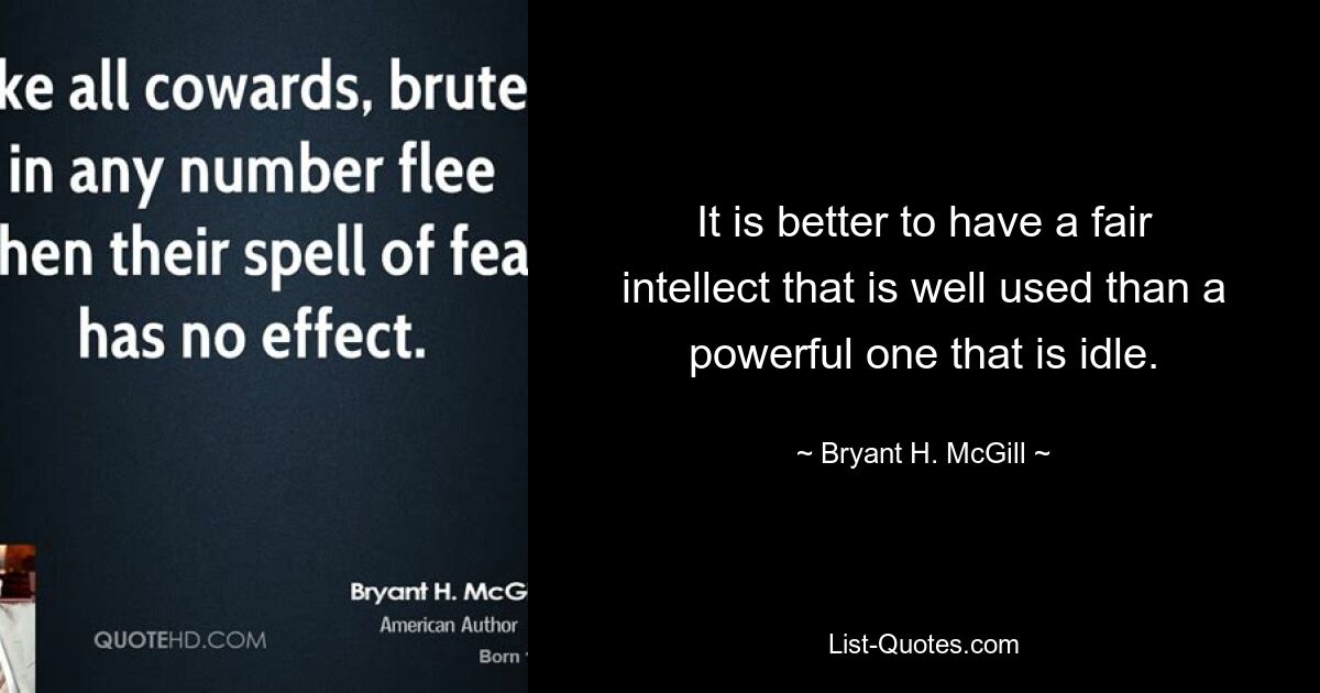 It is better to have a fair intellect that is well used than a powerful one that is idle. — © Bryant H. McGill