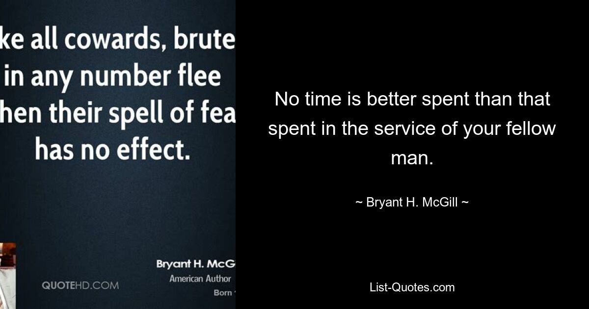 No time is better spent than that spent in the service of your fellow man. — © Bryant H. McGill