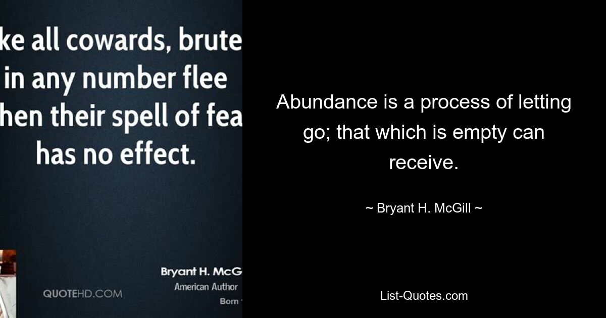 Abundance is a process of letting go; that which is empty can receive. — © Bryant H. McGill