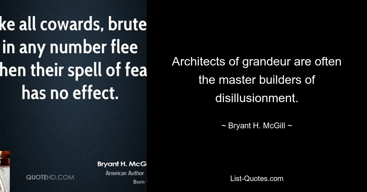 Architects of grandeur are often the master builders of disillusionment. — © Bryant H. McGill