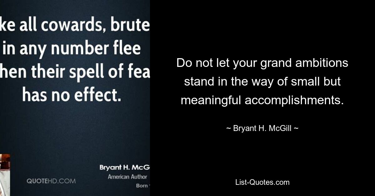 Do not let your grand ambitions stand in the way of small but meaningful accomplishments. — © Bryant H. McGill