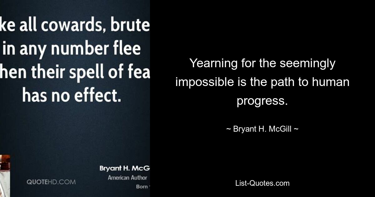 Yearning for the seemingly impossible is the path to human progress. — © Bryant H. McGill