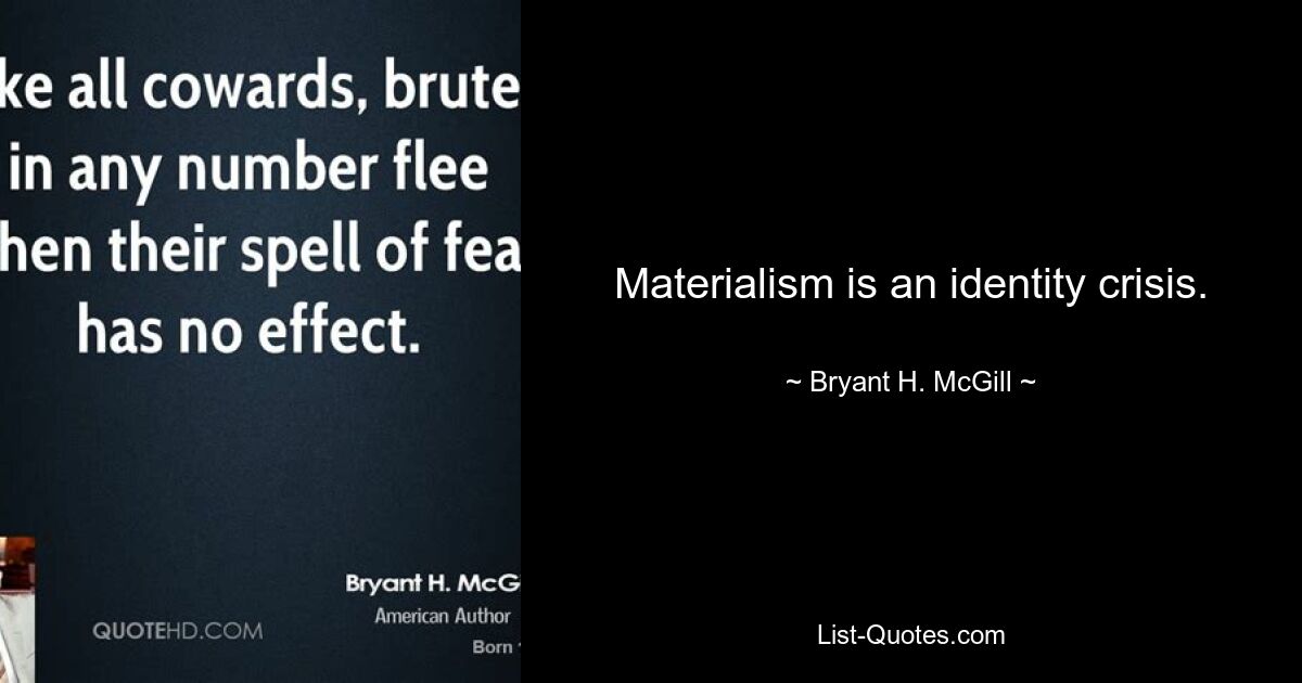 Materialism is an identity crisis. — © Bryant H. McGill