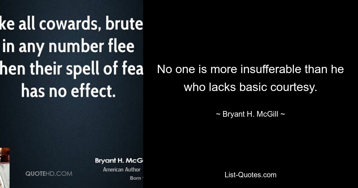 No one is more insufferable than he who lacks basic courtesy. — © Bryant H. McGill