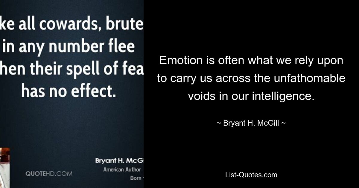 Emotion is often what we rely upon to carry us across the unfathomable voids in our intelligence. — © Bryant H. McGill