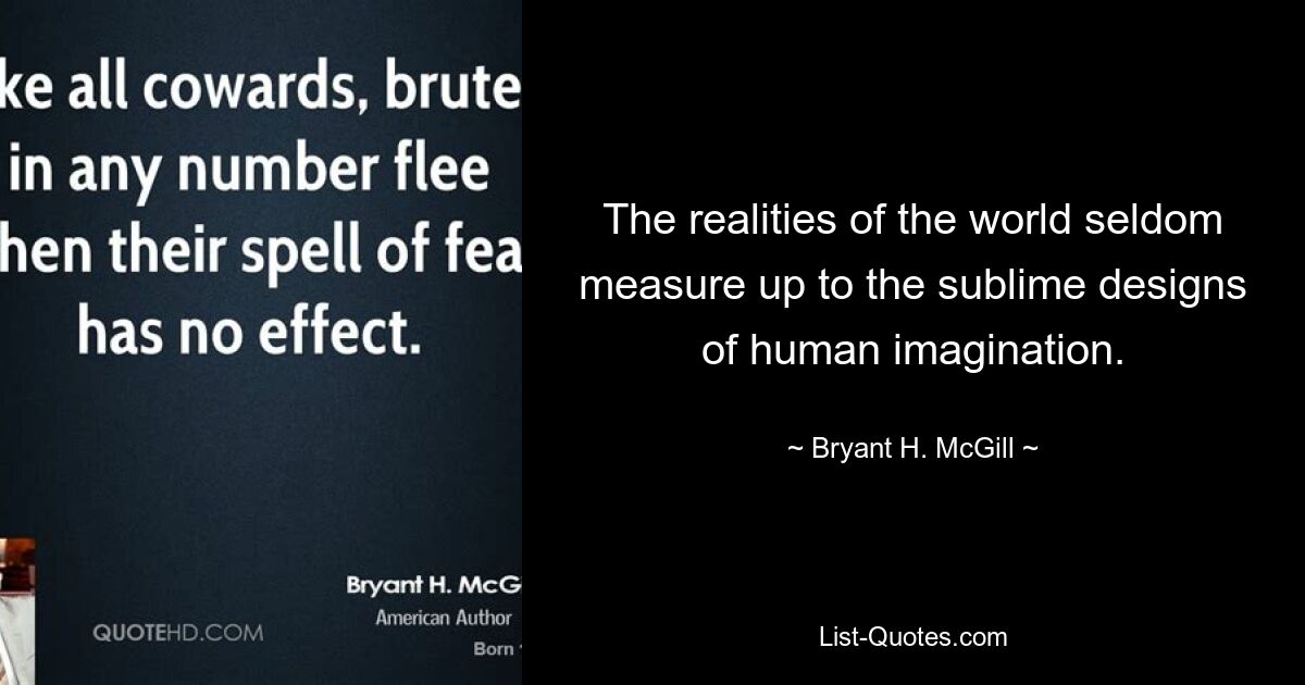 The realities of the world seldom measure up to the sublime designs of human imagination. — © Bryant H. McGill