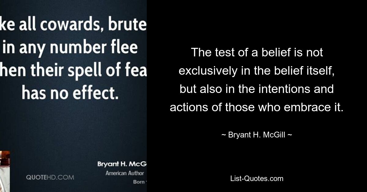 The test of a belief is not exclusively in the belief itself, but also in the intentions and actions of those who embrace it. — © Bryant H. McGill