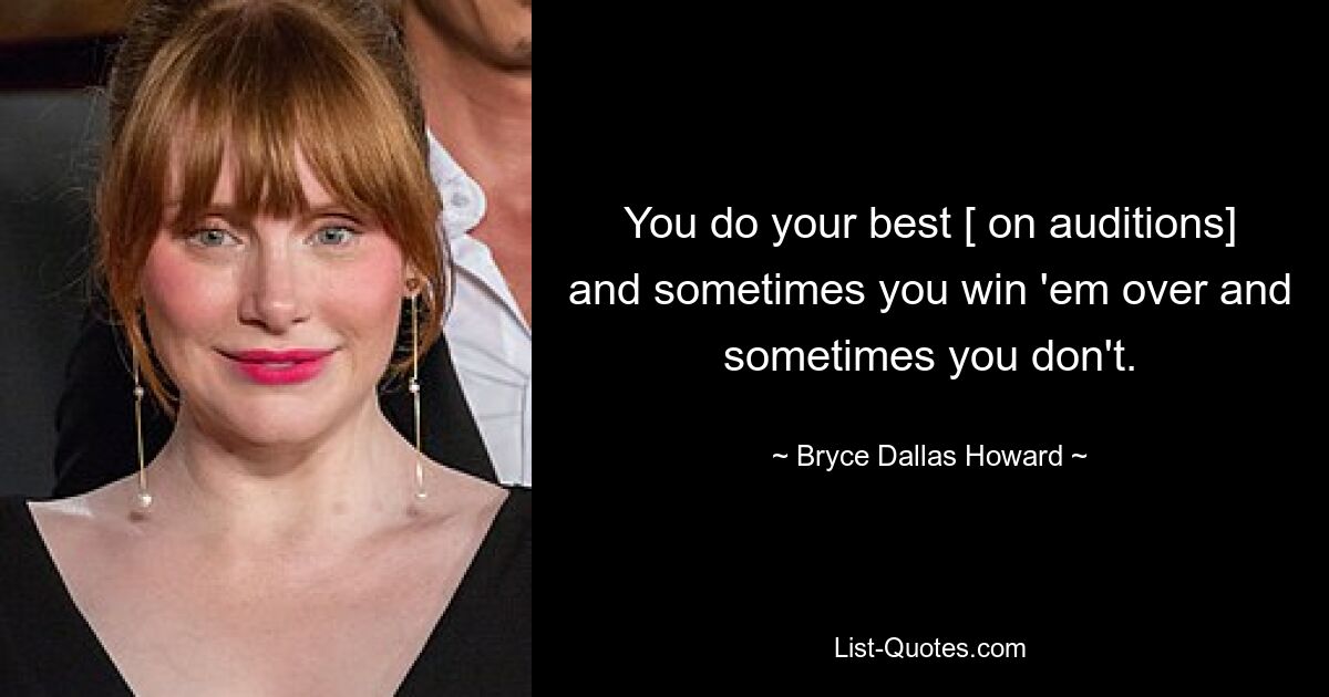 You do your best [ on auditions] and sometimes you win 'em over and sometimes you don't. — © Bryce Dallas Howard