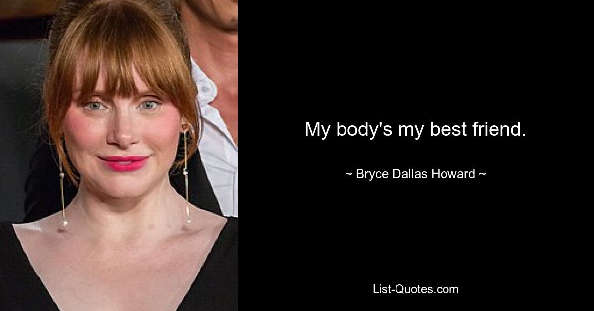 My body's my best friend. — © Bryce Dallas Howard