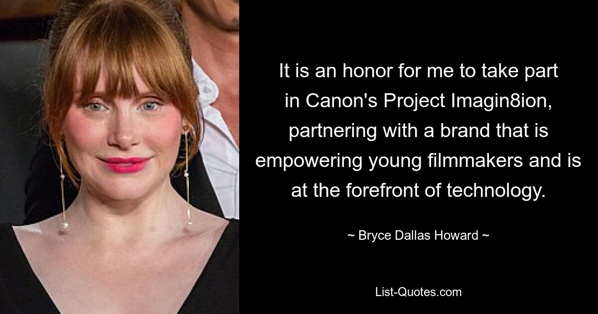 It is an honor for me to take part in Canon's Project Imagin8ion, partnering with a brand that is empowering young filmmakers and is at the forefront of technology. — © Bryce Dallas Howard