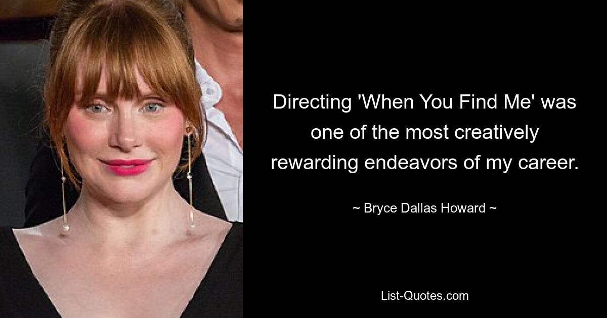 Directing 'When You Find Me' was one of the most creatively rewarding endeavors of my career. — © Bryce Dallas Howard