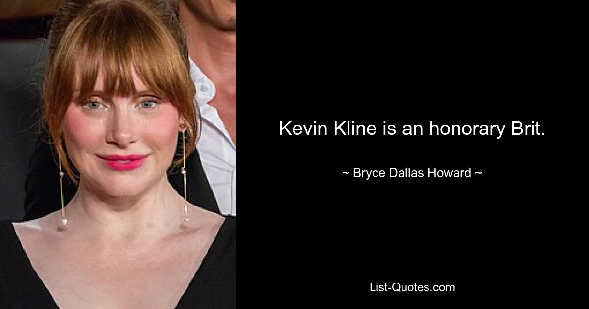 Kevin Kline is an honorary Brit. — © Bryce Dallas Howard