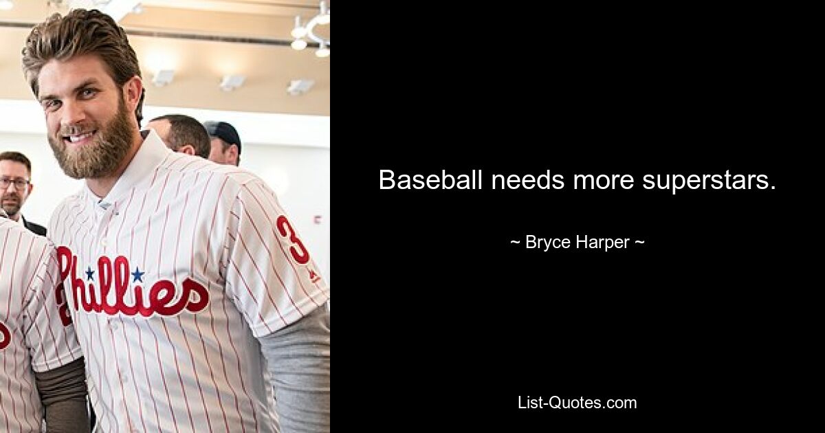 Baseball needs more superstars. — © Bryce Harper