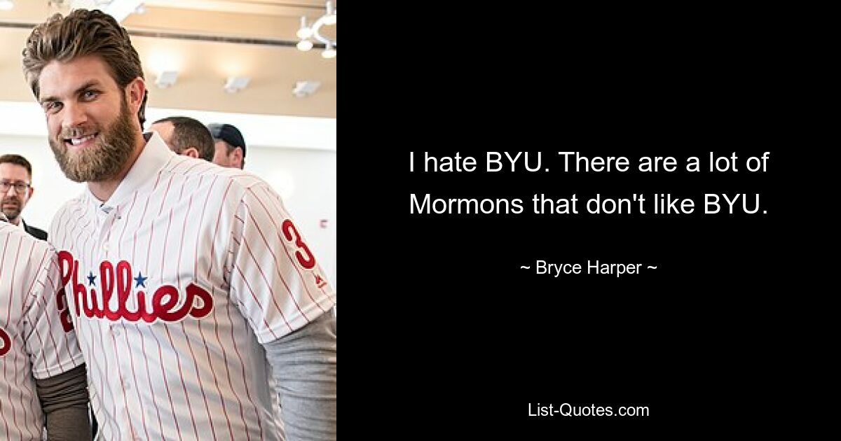 I hate BYU. There are a lot of Mormons that don't like BYU. — © Bryce Harper