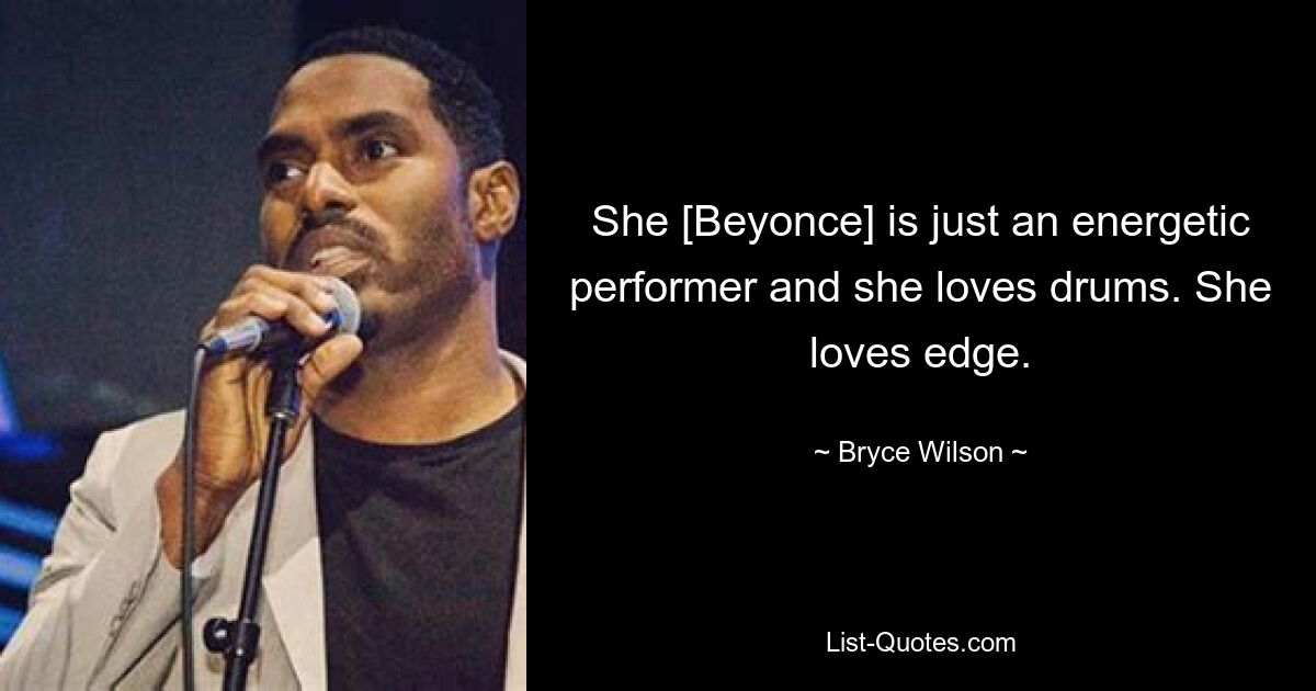 She [Beyonce] is just an energetic performer and she loves drums. She loves edge. — © Bryce Wilson