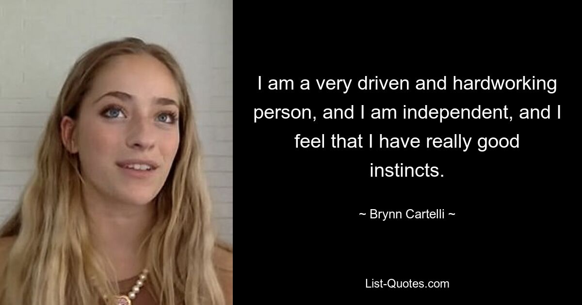 I am a very driven and hardworking person, and I am independent, and I feel that I have really good instincts. — © Brynn Cartelli