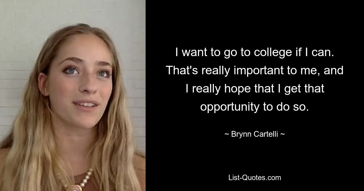 I want to go to college if I can. That's really important to me, and I really hope that I get that opportunity to do so. — © Brynn Cartelli