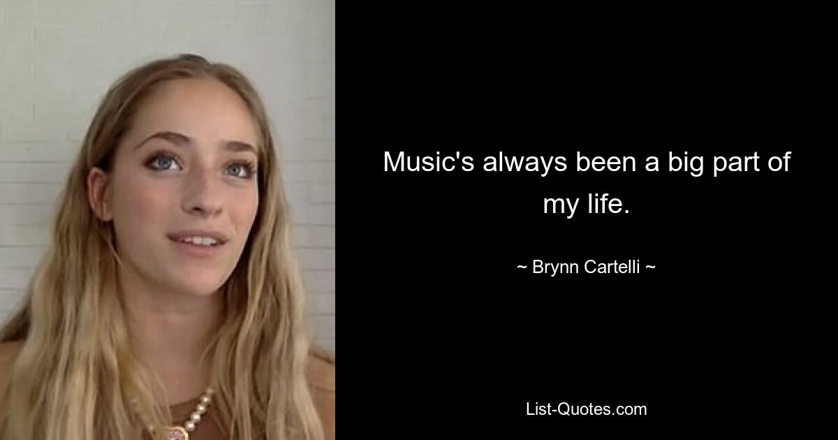 Music's always been a big part of my life. — © Brynn Cartelli