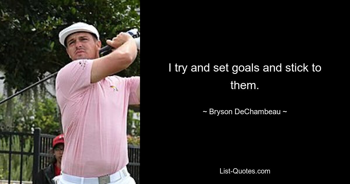 I try and set goals and stick to them. — © Bryson DeChambeau