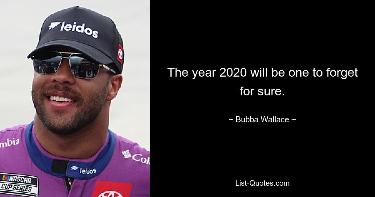 The year 2020 will be one to forget for sure. — © Bubba Wallace