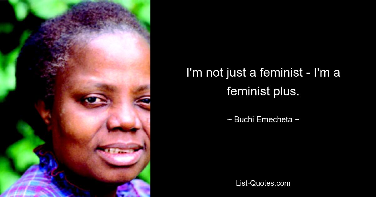 I'm not just a feminist - I'm a feminist plus. — © Buchi Emecheta