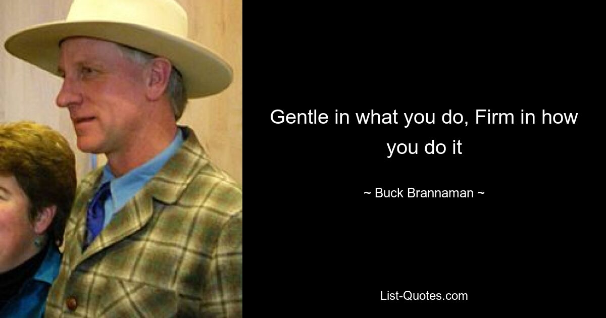 Gentle in what you do, Firm in how you do it — © Buck Brannaman