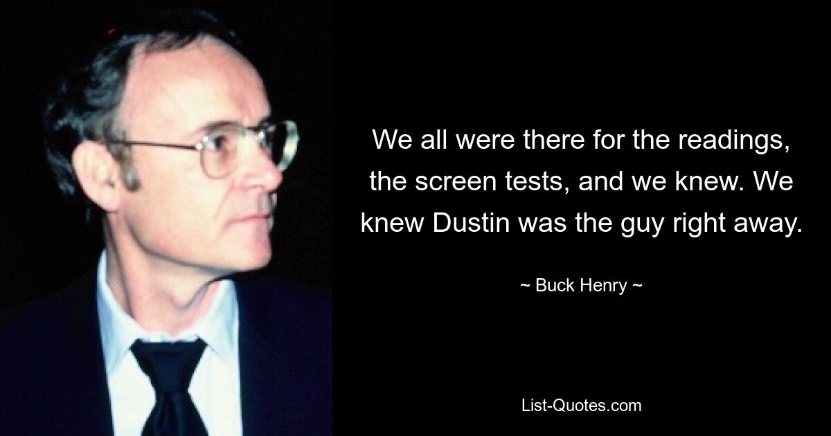 We all were there for the readings, the screen tests, and we knew. We knew Dustin was the guy right away. — © Buck Henry