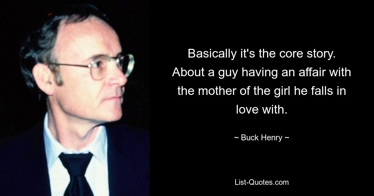 Basically it's the core story. About a guy having an affair with the mother of the girl he falls in love with. — © Buck Henry