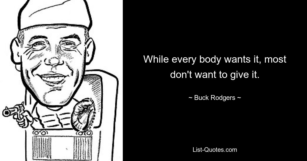 While every body wants it, most don't want to give it. — © Buck Rodgers