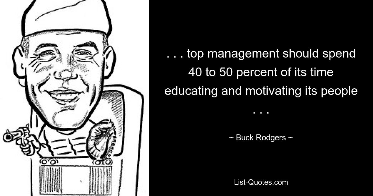 . . . top management should spend 40 to 50 percent of its time educating and motivating its people . . . — © Buck Rodgers