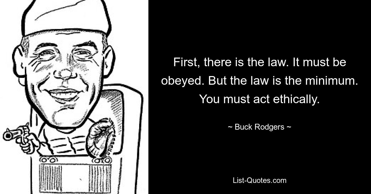 Во-первых, есть закон. Этому необходимо подчиняться. Но закон – это минимум. Вы должны действовать этично. — © Бак Роджерс 