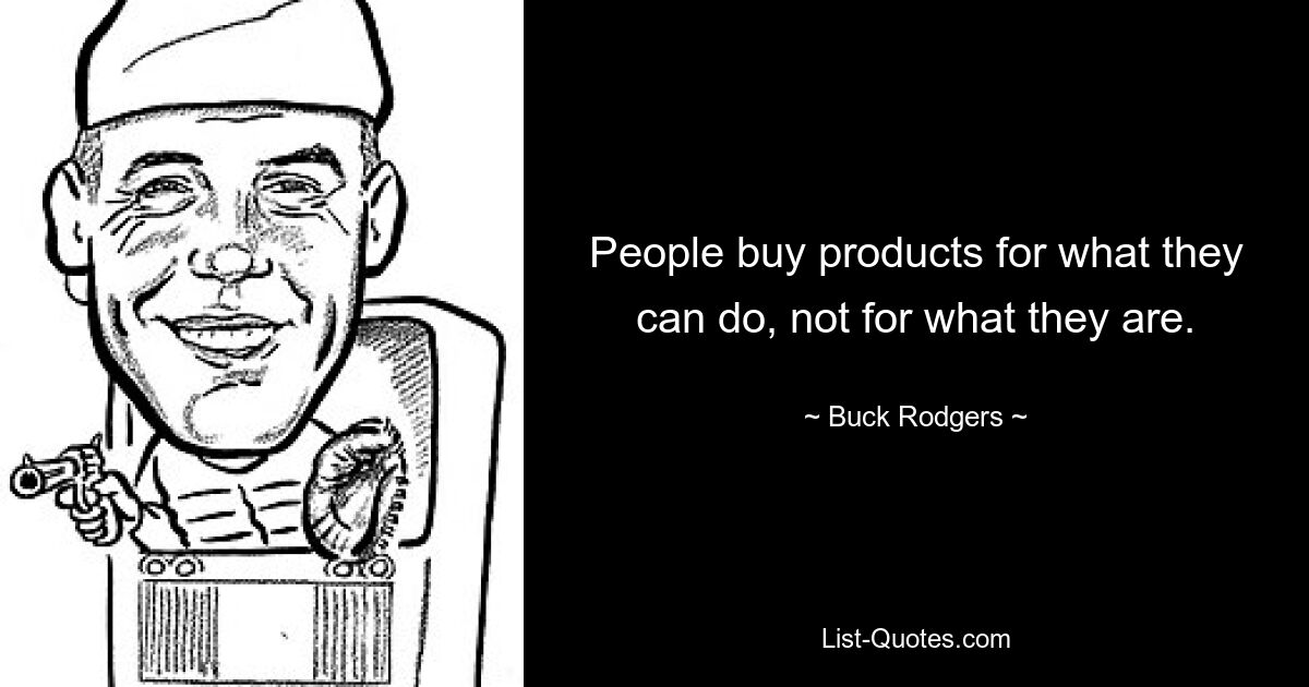 People buy products for what they can do, not for what they are. — © Buck Rodgers