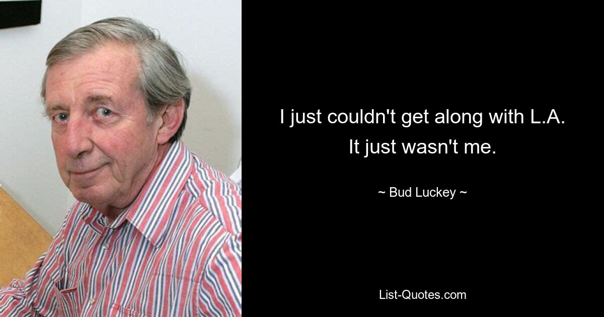 I just couldn't get along with L.A. It just wasn't me. — © Bud Luckey