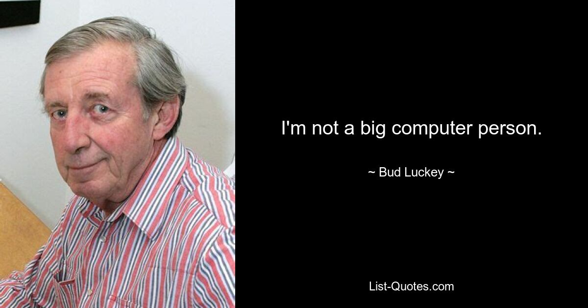 I'm not a big computer person. — © Bud Luckey