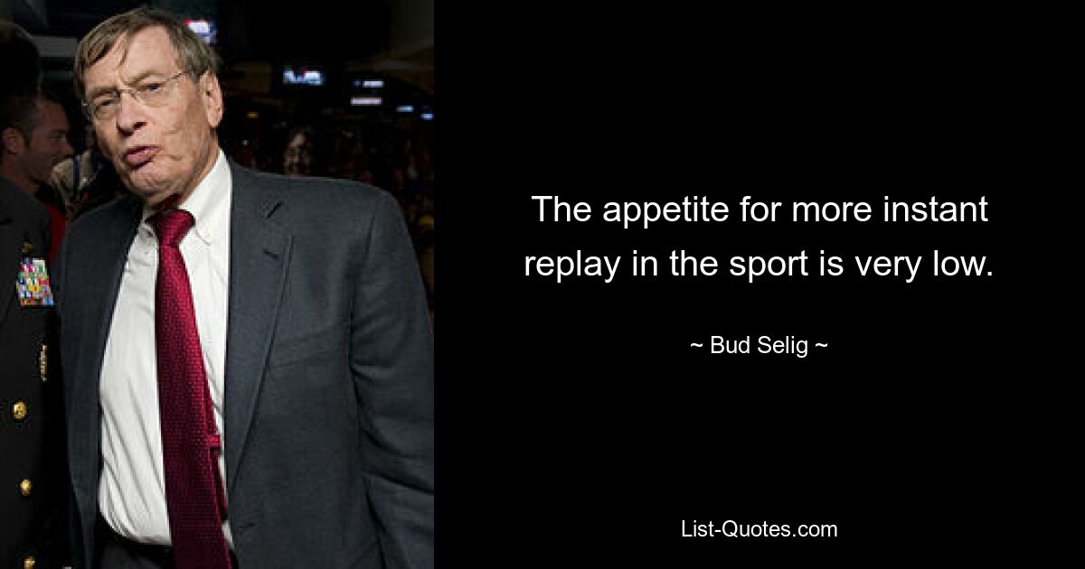 The appetite for more instant replay in the sport is very low. — © Bud Selig