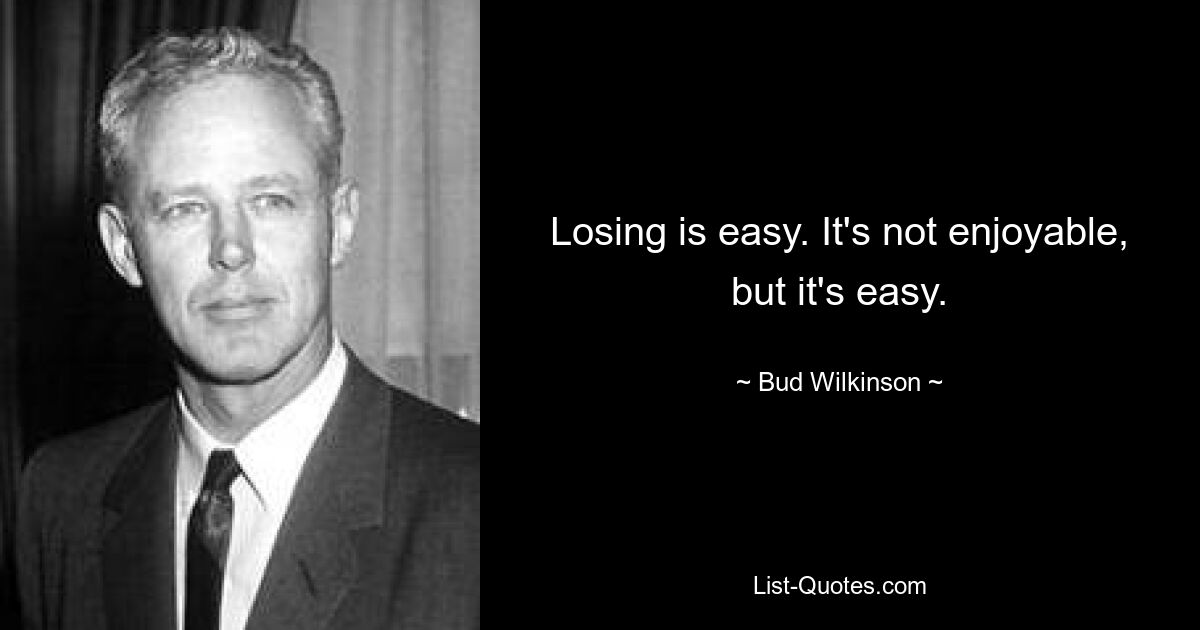 Losing is easy. It's not enjoyable, but it's easy. — © Bud Wilkinson