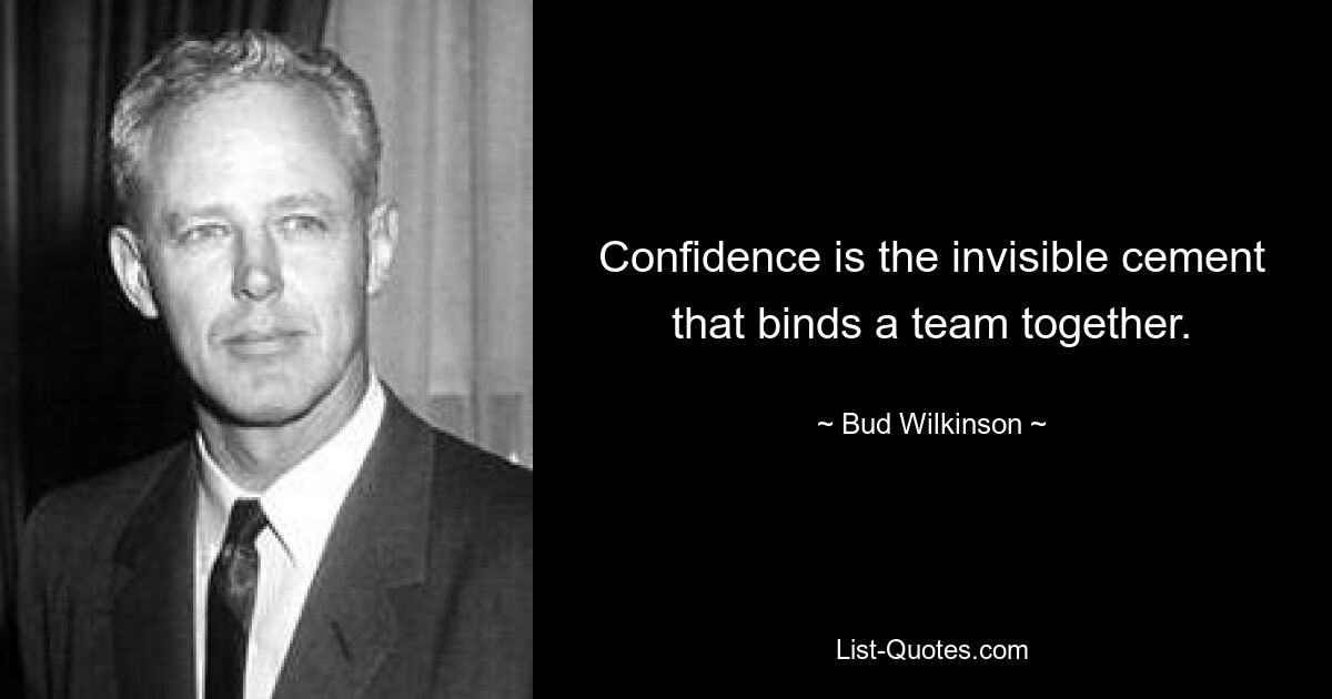 Confidence is the invisible cement that binds a team together. — © Bud Wilkinson