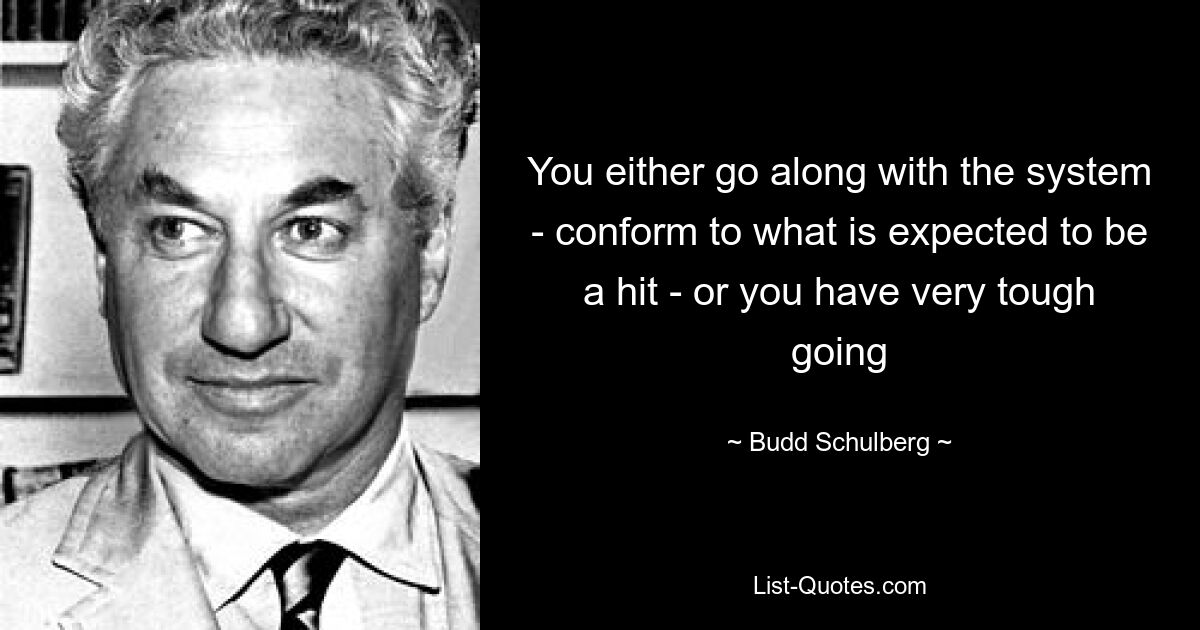 You either go along with the system - conform to what is expected to be a hit - or you have very tough going — © Budd Schulberg