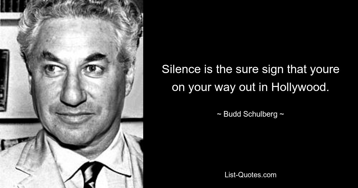 Silence is the sure sign that youre on your way out in Hollywood. — © Budd Schulberg