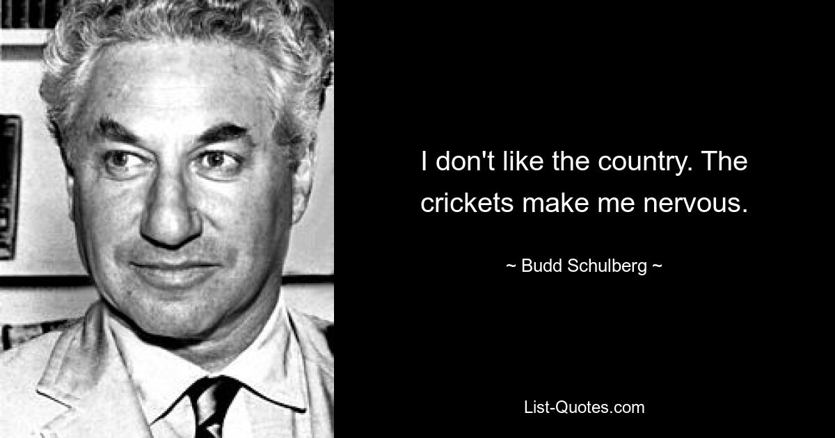 I don't like the country. The crickets make me nervous. — © Budd Schulberg