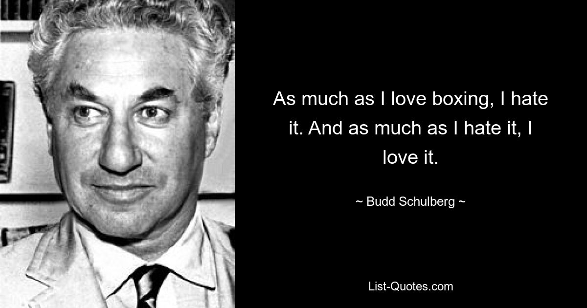 As much as I love boxing, I hate it. And as much as I hate it, I love it. — © Budd Schulberg